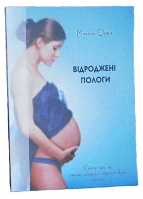 Мішель Оден &#039;&#039;Відроджені пологи&#039;&#039; Книга про те, якими можуть і повинні бути пологи. Перша книга про природні пологи українською мовою.